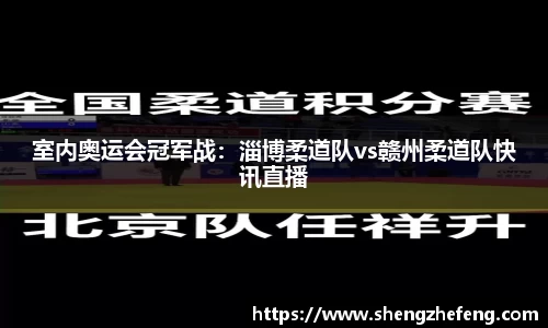 室内奥运会冠军战：淄博柔道队vs赣州柔道队快讯直播