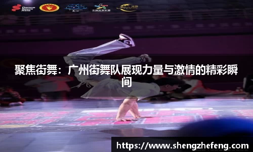 聚焦街舞：广州街舞队展现力量与激情的精彩瞬间