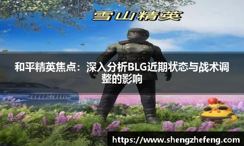 和平精英焦点：深入分析BLG近期状态与战术调整的影响