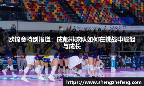 欧锦赛特别报道：成都排球队如何在挑战中崛起与成长