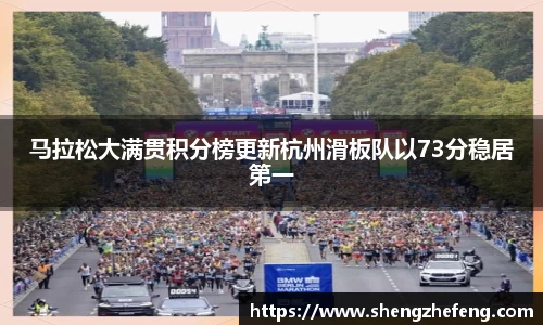 马拉松大满贯积分榜更新杭州滑板队以73分稳居第一