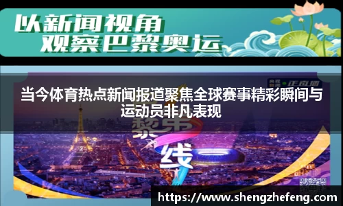 当今体育热点新闻报道聚焦全球赛事精彩瞬间与运动员非凡表现