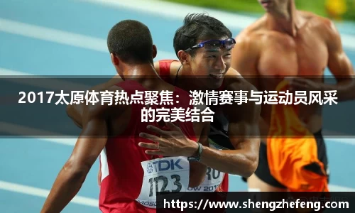 2017太原体育热点聚焦：激情赛事与运动员风采的完美结合