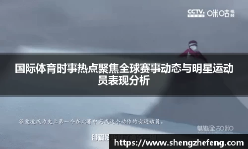 国际体育时事热点聚焦全球赛事动态与明星运动员表现分析