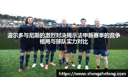 波尔多与尼斯的激烈对决揭示法甲新赛季的竞争格局与球队实力对比