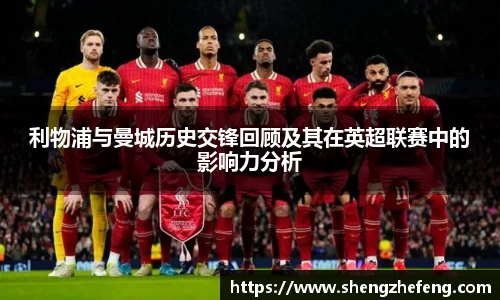 利物浦与曼城历史交锋回顾及其在英超联赛中的影响力分析