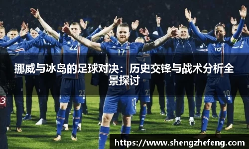 挪威与冰岛的足球对决：历史交锋与战术分析全景探讨